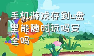 手机游戏存到u盘里能随时玩吗安全吗