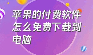 苹果的付费软件怎么免费下载到电脑