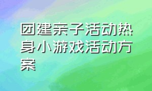 团建亲子活动热身小游戏活动方案