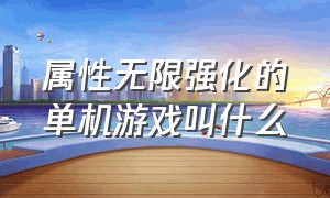 属性无限强化的单机游戏叫什么