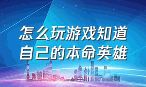 怎么玩游戏知道自己的本命英雄