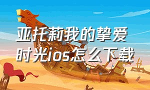 亚托莉我的挚爱时光ios怎么下载