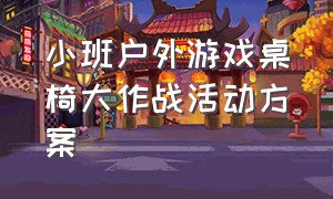 小班户外游戏桌椅大作战活动方案