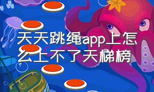 天天跳绳app上怎么上不了天梯榜