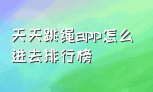 天天跳绳app怎么进去排行榜