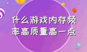 什么游戏内存频率高质量高一点