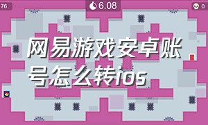 网易游戏安卓账号怎么转ios