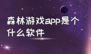 森林游戏app是个什么软件