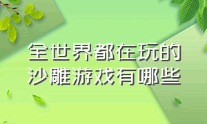 全世界都在玩的沙雕游戏有哪些