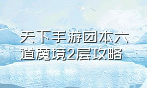 天下手游团本六道魔境2层攻略