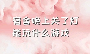 宿舍晚上关了灯能玩什么游戏