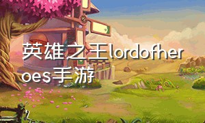 英雄之王lordofheroes手游