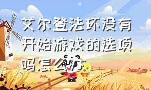 艾尔登法环没有开始游戏的选项吗怎么办