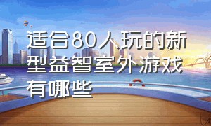 适合80人玩的新型益智室外游戏有哪些