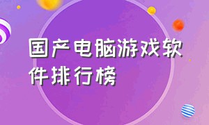 国产电脑游戏软件排行榜