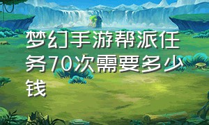 梦幻手游帮派任务70次需要多少钱