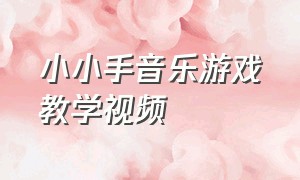 小小手音乐游戏教学视频