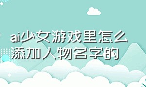 ai少女游戏里怎么添加人物名字的