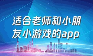 适合老师和小朋友小游戏的app