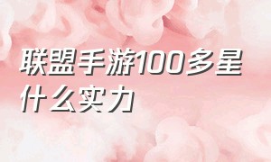 联盟手游100多星什么实力