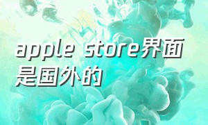 apple store界面是国外的