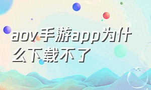 aov手游app为什么下载不了