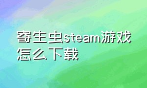 寄生虫steam游戏怎么下载