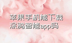 苹果手机能下载涂鸦智能app吗