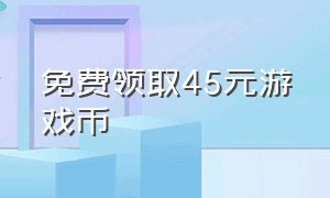 免费领取45元游戏币