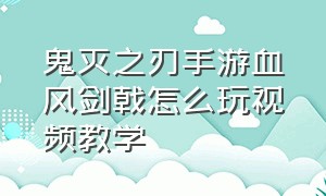 鬼灭之刃手游血风剑戟怎么玩视频教学