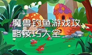 魔兽钓鱼游戏攻略技巧大全