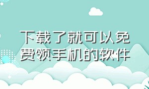 下载了就可以免费领手机的软件