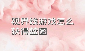 视界线游戏怎么获得蓝图