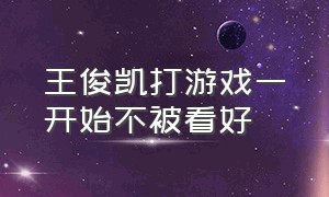 王俊凯打游戏一开始不被看好