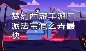 梦幻西游手游门派法宝怎么弄最快