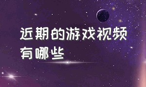 近期的游戏视频有哪些