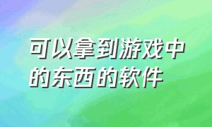 可以拿到游戏中的东西的软件