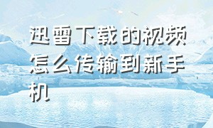 迅雷下载的视频怎么传输到新手机