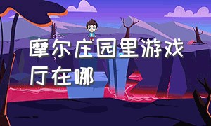 摩尔庄园里游戏厅在哪