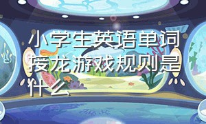 小学生英语单词接龙游戏规则是什么