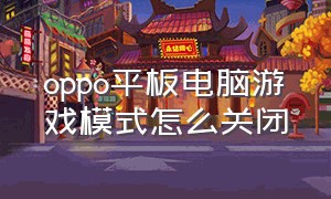 oppo平板电脑游戏模式怎么关闭