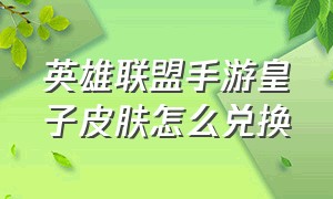 英雄联盟手游皇子皮肤怎么兑换