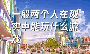 一般两个人在现实中能玩什么游戏