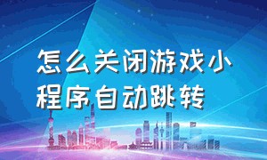 怎么关闭游戏小程序自动跳转