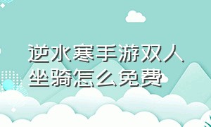 逆水寒手游双人坐骑怎么免费