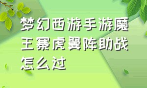 梦幻西游手游魔王寨虎翼阵助战怎么过