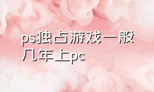 ps独占游戏一般几年上pc