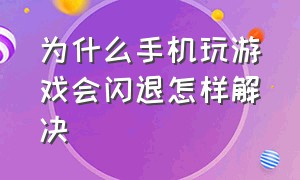 为什么手机玩游戏会闪退怎样解决