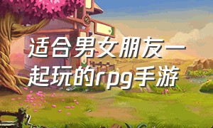 适合男女朋友一起玩的rpg手游