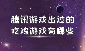 腾讯游戏出过的吃鸡游戏有哪些